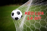 Giải mã kèo lựa là gì? Bí quyết chơi kèo lựa luôn thắng